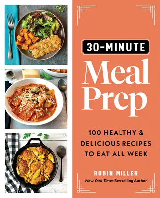 30-Minute Meal Prep: 100 Healthy and Delicious Recipes to Eat All Week (Preparación de comidas en 30 minutos: 100 recetas sanas y deliciosas para comer toda la semana) - 30-Minute Meal Prep: 100 Healthy and Delicious Recipes to Eat All Week