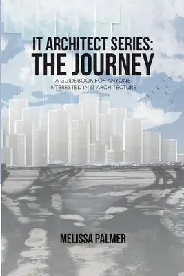 Serie IT Architect: El viaje: Guía para todos los interesados en la arquitectura de TI - IT Architect Series: The Journey: A Guidebook for Anyone Interested in IT Architecture