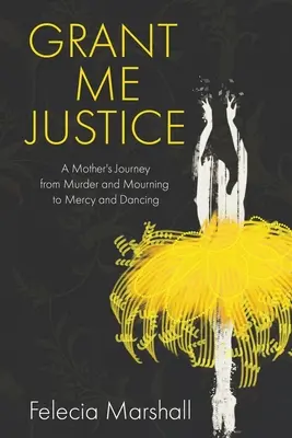 Concédeme justicia: El viaje de una madre del asesinato y el luto a la piedad y el baile - Grant Me Justice: A Mother's Journey from Murder and Mourning to Mercy and Dancing