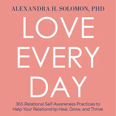 Love Every Day: 365 prácticas de autoconocimiento relacional para ayudar a tu relación a sanar, crecer y prosperar - Love Every Day: 365 Relational Self Awareness Practices to Help Your Relationship Heal, Grow, and Thrive