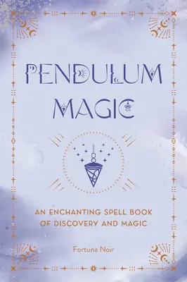 Péndulo Mágico: Un Encantador Libro de Adivinación de Descubrimiento y Magia - Pendulum Magic: An Enchanting Divination Book of Discovery and Magic