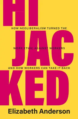 Secuestrados: Cómo el neoliberalismo volvió la ética del trabajo contra los trabajadores y cómo éstos pueden recuperarla - Hijacked: How Neoliberalism Turned the Work Ethic Against Workers and How Workers Can Take It Back