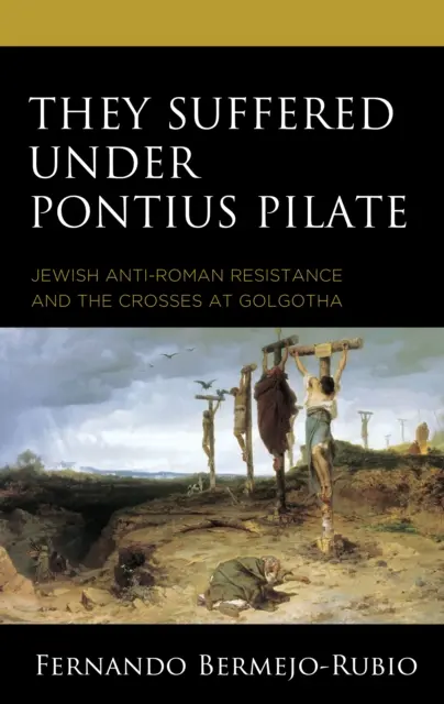 Sufrieron bajo Poncio Pilato: La resistencia judía antirromana y las cruces del Gólgota - They Suffered under Pontius Pilate: Jewish Anti-Roman Resistance and the Crosses at Golgotha