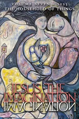 Jesús la Imaginación: Revista de Revolución Espiritual: La Casa de las Cosas (Volumen Siete, 2023) - Jesus the Imagination: A Journal of Spiritual Revolution: The Household of Things (Volume Seven, 2023)