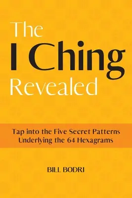 El I Ching Revelado: Aproveche los Cinco Patrones Secretos que Subyacen a los 64 Hexagramas - The I Ching Revealed: Tap Into the Five Secret Patterns Underlying the 64 Hexagrams
