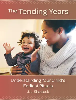 The Tending Years: Comprender los primeros rituales del niño - The Tending Years: Understanding Your Child's Earliest Rituals