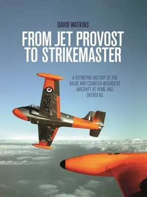 Del Jet Provost al Strikemaster: Historia definitiva de los aviones básicos y contrainsurgentes en el país y en el extranjero - From Jet Provost to Strikemaster: A Definitive History of the Basic and Counter-Insurgent Aircraft at Home and Overseas