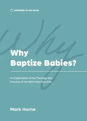 ¿Por qué bautizar a los bebés? Una explicación de la teología y la práctica de las iglesias reformadas - Why Baptize Babies?: An Explanation of the Theology and Practice of the Reformed Churches