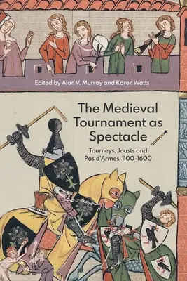 El torneo medieval como espectáculo: torneos, justas y pases de armas, 1100-1600 - The Medieval Tournament as Spectacle: Tourneys, Jousts and Pas d'Armes, 1100-1600