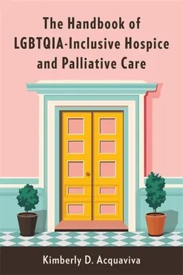 The Handbook of Lgbtqia-Inclusive Hospice and Palliative Care (Manual de cuidados paliativos y paliativos con inclusión de la comunidad Lgbtqia) - The Handbook of Lgbtqia-Inclusive Hospice and Palliative Care