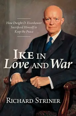 Ike en el amor y en la guerra: Cómo Dwight D. Eisenhower se sacrificó para mantener la paz - Ike in Love and War: How Dwight D. Eisenhower Sacrificed Himself to Keep the Peace