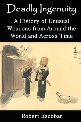 Ingenio mortal: Una historia de armas insólitas de todo el mundo y a través del tiempo - Deadly Ingenuity: A History of Unusual Weapons from around the World and across Time