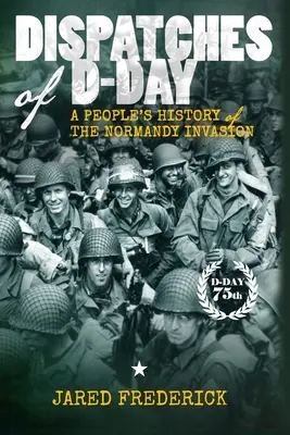 Despachos del Día D: Historia popular de la invasión de Normandía - Dispatches of D-Day: A People's History of The Normandy Invasion
