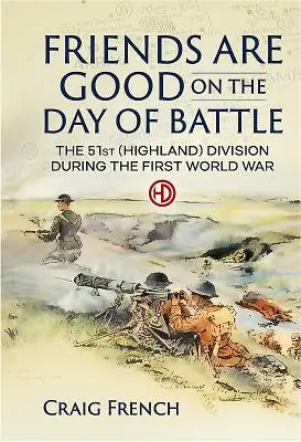 Los amigos son buenos en el día de la batalla - La 51ª División (Highland) durante la Primera Guerra Mundial - Friends are Good on the Day of Battle - The 51st (Highland) Division During the First World War