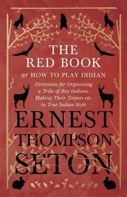 El libro rojo o cómo jugar a los indios - Instrucciones para organizar una tribu de niños indios, construir sus tipis, etc. al verdadero estilo indio - The Red Book or How To Play Indian - Directions for Organizing a Tribe of Boy Indians, Making Their Teepees etc. in True Indian Style