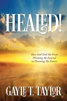 Curado!: Cómo Dios Me Llevó De Planear Mi Funeral A Planear Mi Futuro - Healed!: How God Took Me From Planning My Funeral to Planning My Future