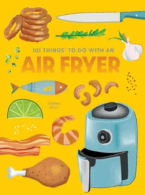 101 Cosas que Hacer con una Freidora de Aire, Nueva Edición - 101 Things to Do with an Air Fryer, New Edition