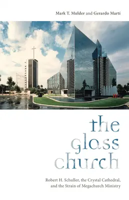 La iglesia de cristal: Robert H. Schuller, la catedral de cristal y la tensión del ministerio de las megaiglesias - The Glass Church: Robert H. Schuller, the Crystal Cathedral, and the Strain of Megachurch Ministry