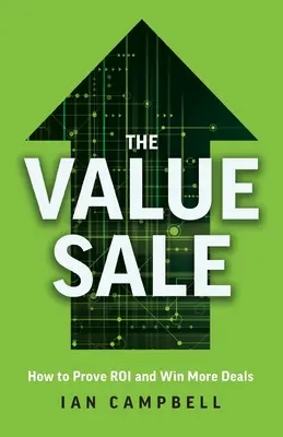 La venta de valor: Cómo demostrar el retorno de la inversión y ganar más contratos - The Value Sale: How to Prove ROI and Win More Deals