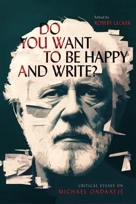 ¿Quieres ser feliz y escribir? Ensayos críticos sobre Michael Ondaatje - Do You Want to Be Happy and Write?: Critical Essays on Michael Ondaatje