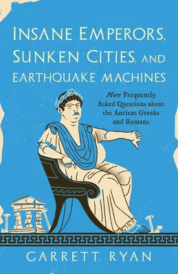 Emperadores locos, ciudades hundidas y máquinas de terremotos: Más preguntas frecuentes sobre los antiguos griegos y romanos - Insane Emperors, Sunken Cities, and Earthquake Machines: More Frequently Asked Questions about the Ancient Greeks and Romans