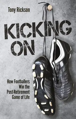 Kicking On - Cómo ganan los futbolistas el juego de la vida después de la jubilación - Kicking On - How Footballers Win the Post-Retirement Game of Life
