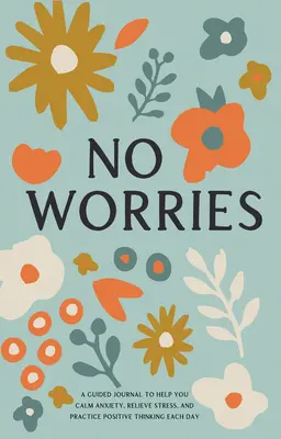 Sin preocupaciones: Un diario guiado para ayudarte a calmar la ansiedad, aliviar el estrés y practicar el pensamiento positivo cada día - No Worries: A Guided Journal to Help You Calm Anxiety, Relieve Stress, and Practice Positive Thinking Each Day