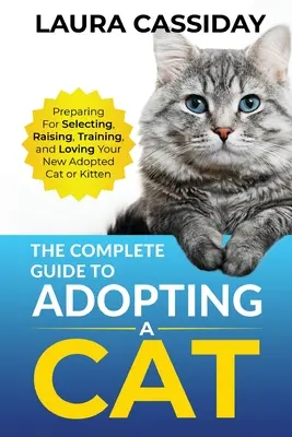 La Guía Completa para Adoptar un Gato: Preparar, Seleccionar, Criar, Adiestrar y Amar a su Nuevo Gato o Gatito Adoptado - The Complete Guide to Adopting a Cat: Preparing for, Selecting, Raising, Training, and Loving Your New Adopted Cat or Kitten