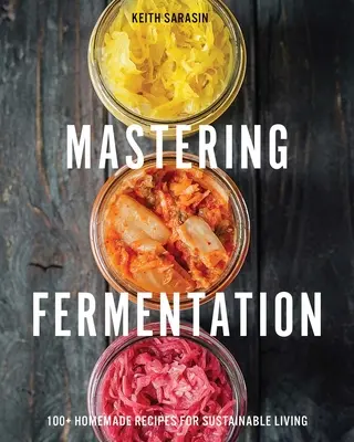 Dominar la fermentación: Más de 100 recetas caseras para una vida sostenible - Mastering Fermentation: 100+ Homemade Recipes for Sustainable Living