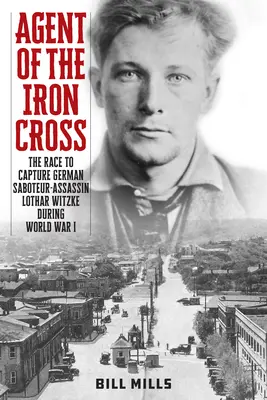 Agente de la Cruz de Hierro: La carrera para capturar al saboteador-asesino alemán Lothar Witzke durante la Primera Guerra Mundial - Agent of the Iron Cross: The Race to Capture German Saboteur-Assassin Lothar Witzke during World War I