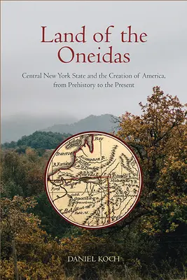 La tierra de los oneidas: El estado central de Nueva York y la creación de América, desde la Prehistoria hasta nuestros días - Land of the Oneidas: Central New York State and the Creation of America, from Prehistory to the Present