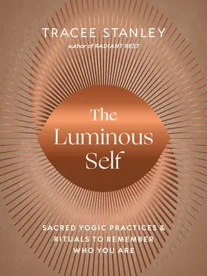 El Yo Luminoso: Prácticas y rituales yóguicos sagrados para recordar quién eres - The Luminous Self: Sacred Yogic Practices and Rituals to Remember Who You Are