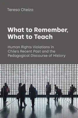 Qué recordar, qué enseñar: Violaciones a los Derechos Humanos en el Pasado Reciente de Chile y el Discurso Pedagógico de la Historia - What to Remember, What to Teach: Human Rights Violations in Chile's Recent Past and the Pedagogical Discourse of History