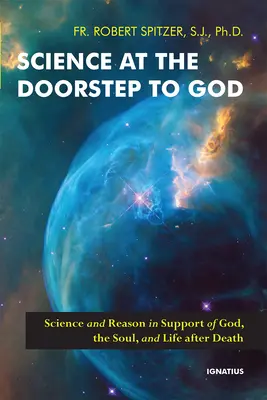 La ciencia a las puertas de Dios: Ciencia y razón en apoyo de Dios, el alma y la vida después de la muerte - Science at the Doorstep to God: Science and Reason in Support of God, the Soul, and Life After Death