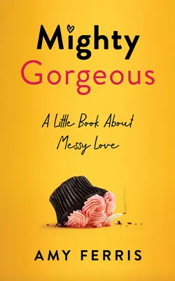 Mighty Gorgeous: Un pequeño libro sobre el amor desordenado - Mighty Gorgeous: A Little Book about Messy Love