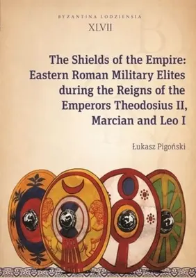 Los escudos del Imperio: Las élites militares romanas orientales durante los reinados de los emperadores Teodosio II, Marciano y León I - The Shields of the Empire: Eastern Roman Military Elites During the Reigns of the Emperors Theodosius II, Marcian and Leo I