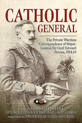 General Católico - Correspondencia privada de guerra del General de División Sir Cecil Edward Pereira, 1914-19 - Catholic General - The Private Wartime Correspondence of Major-General Sir Cecil Edward Pereira, 1914-19