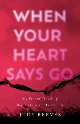 Cuando tu corazón te dice vete: Mi año de viaje más allá de la pérdida y la soledad - When Your Heart Says Go: My Year of Traveling Beyond Loss and Loneliness