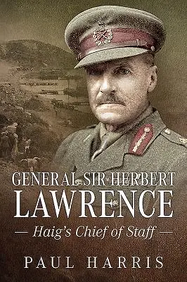 General Sir Herbert Lawrence: El Jefe de Estado Mayor de Haig - General Sir Herbert Lawrence: Haig's Chief of Staff