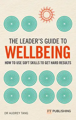 Guía del líder para el bienestar: Cómo utilizar las habilidades blandas para obtener resultados contundentes - The Leader's Guide to Wellbeing: How to Use Soft Skills to Get Hard Results