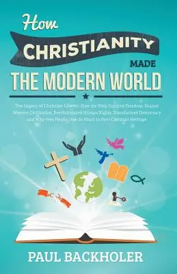 Cómo el cristianismo hizo el mundo moderno - El legado de la libertad cristiana: Cómo la Biblia inspiró la libertad, dio forma a la civilización occidental y revolucionó el mundo moderno. - How Christianity Made the Modern World - The Legacy of Christian Liberty: How the Bible Inspired Freedom, Shaped Western Civilization, Revolutionized