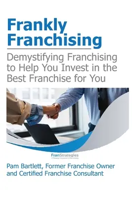 Francamente franquiciador: Desmitificando la franquicia para ayudarle a invertir en la mejor franquicia para usted - Frankly Franchising: Demystifying Franchising to Help You Invest in the Best Franchise for You