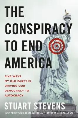 La conspiración para acabar con Estados Unidos: Cinco maneras en que mi viejo partido está llevando nuestra democracia a la autocracia - The Conspiracy to End America: Five Ways My Old Party Is Driving Our Democracy to Autocracy