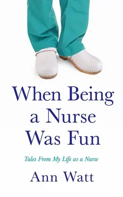 Cuando ser enfermera era divertido: Cuentos de mi vida como enfermera - When Being a Nurse Was Fun: Tales From My Life as a Nurse