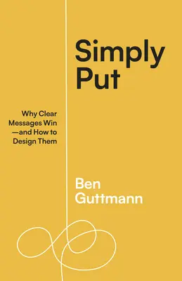 En pocas palabras: Por qué ganan los mensajes claros y cómo diseñarlos - Simply Put: Why Clear Messages Win--And How to Design Them