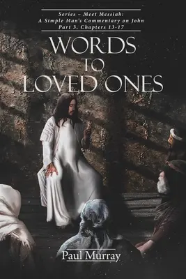 Palabras a los seres queridos: Serie - Conoce al Mesías: Comentario de un hombre sencillo sobre Juan Parte 3, Capítulos 13-17 - Words to Loved Ones: Series - Meet Messiah: A Simple Man's Commentary on John Part 3, Chapters 13-17