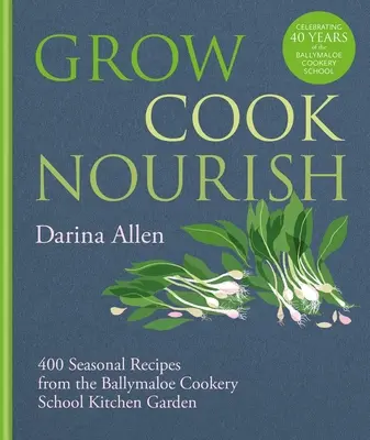 Cultivar, cocinar, alimentar: 400 recetas de temporada del huerto de la Escuela de Cocina de Ballymaloe - Grow, Cook, Nourish: 400 Seasonal Recipes from the Ballymaloe Cookery School Kitchen Garden