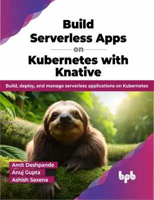 Build Serverless Apps on Kubernetes with Knative - Construye, despliega y gestiona aplicaciones sin servidor en Kubernetes - Build Serverless Apps on Kubernetes with Knative - Build, deploy, and manage serverless applications on Kubernetes