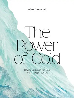 El poder del frío: Cómo abrazar el frío y cambiar tu vida - The Power of Cold: How to Embrace the Cold and Change Your Life