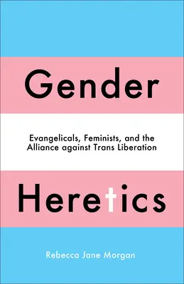 Herejes del género: Evangelicals, Feminists, and the Alliance Against Trans Liberation (Evangélicos, feministas y la alianza contra la liberación trans) - Gender Heretics: Evangelicals, Feminists, and the Alliance Against Trans Liberation